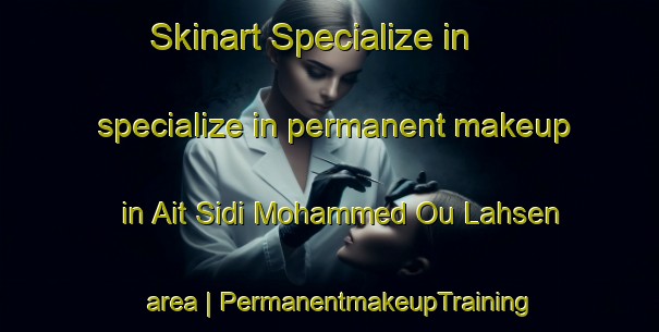 Skinart Specialize in specialize in permanent makeup in Ait Sidi Mohammed Ou Lahsen area | PermanentmakeupTraining | PermanentmakeupClasses | SkinartTraining-Morocco